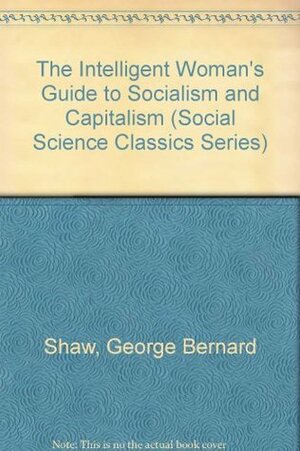 The Intelligent Woman's Guide to Socialism, Capitalism, Sovietism and Fascism by George Bernard Shaw, Susan Moller Okin