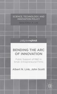 Bending the Arc of Innovation: Public Support of R&d in Small, Entrepreneurial Firms by A. Link, J. Scott