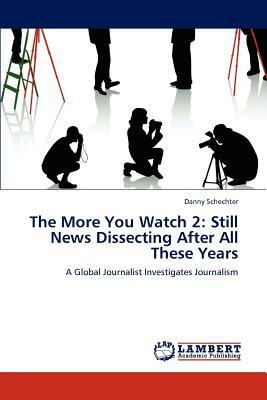 The More You Watch 2: Still News Dissecting After All These Years by Danny Schechter