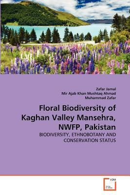 Floral Biodiversity of Kaghan Valley Mansehra, Nwfp, Pakistan by Mir Ajab Khan Mushtaq Ahmad, Muhammad Zafar, Zafar Jamal