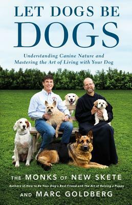 Let Dogs Be Dogs: Understanding Canine Nature and Mastering the Art of Living with Your Dog by Monks of New Skete, Marc Goldberg