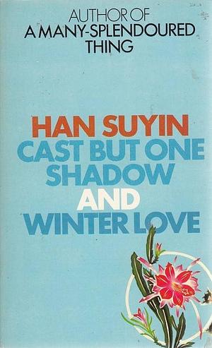 Cast But One Shadow; And, Winter Love by Han Suyin