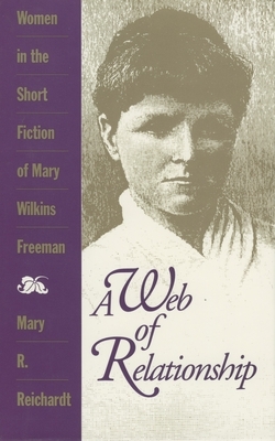 A Web of Relationship: Women in the Short Fiction of Mary Wilkins Freeman by Mary R. Reichardt