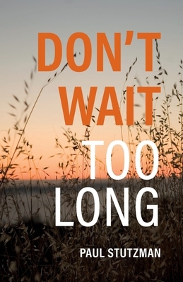 Don't Wait Too Long by Paul Stutzman
