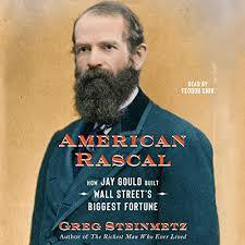 American Rascal: How Jay Gould Built Wall Street's Biggest Fortune by Greg Steinmetz