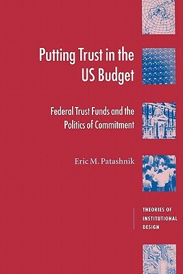 Putting Trust in the U.S. Budget: Federal Trust Funds and the Politics of Commitment by Eric M. Patashnik