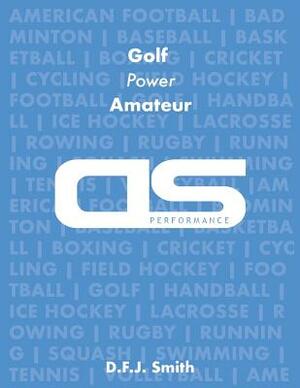 DS Performance - Strength & Conditioning Training Program for Golf, Power, Amateur by D. F. J. Smith