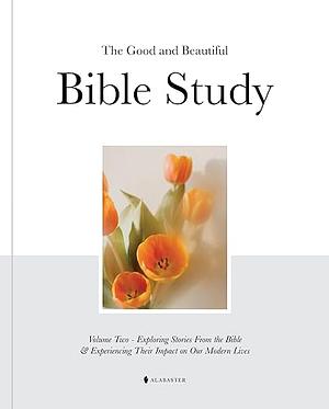 The Good and Beautiful Bible Study: Exploring Stories from the Bible &amp; Experiencing Their Impact on Our Modern Lives by Alabaster Co., Alabaster Co.