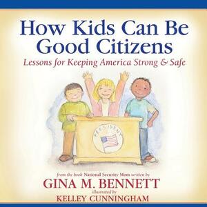 How Kids Can Be Good Citizens: Lessons for Keeping America Strong & Safe by Gina M. Bennett