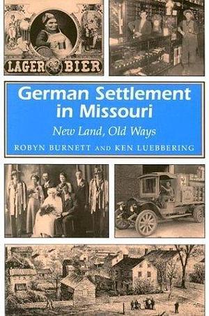 German Settlement in Missouri: New Land, Old Ways by Robyn Burnett, Robyn Burnett, Ken Luebbering