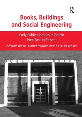 Books, Buildings and Social Engineering: Early Public Libraries in Britain from Past to Present by Alistair Black, Kaye Bagshaw, Simon Pepper