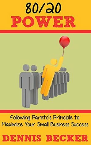 80/20 Power: Following Pareto's Principle to Maximize Your Small Business Success (Power In Productivity) by Dennis Becker