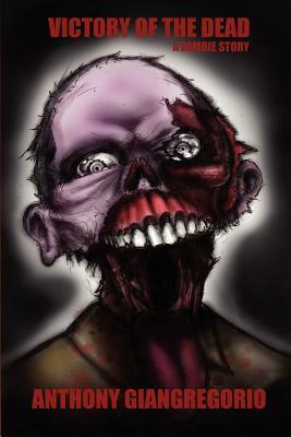 Victory of the Dead: A Zombie Story by Anthony Giangregorio