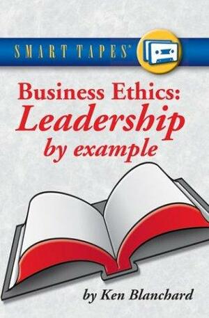 Business Ethics: Leadership by Example by Kenneth H. Blanchard