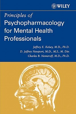 Principles of Psychopharmacology for Mental Health Professionals by D. Jeffrey Newport, Charles B. Nemeroff, Jeffrey E. Kelsey