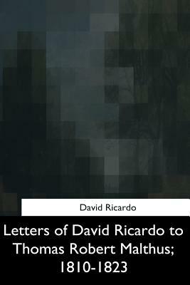 Letters of David Ricardo to Thomas Robert Malthus, 1810-1823 by David Ricardo