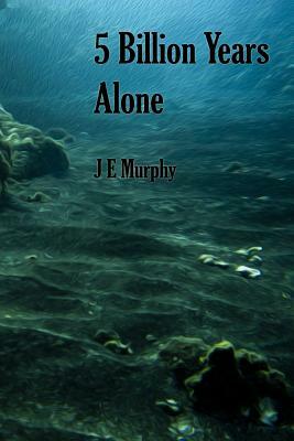 5 Billion Years Alone by J. E. Murphy