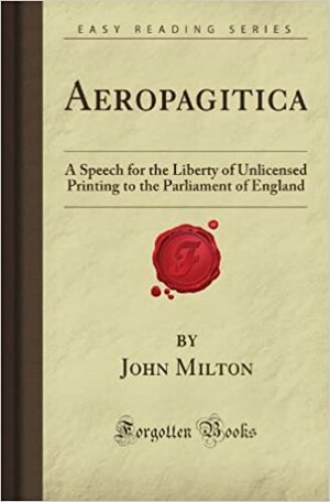 Aeropagitica: A Speech for the Liberty of Unlicensed Printing to the Parliament of England by John Milton