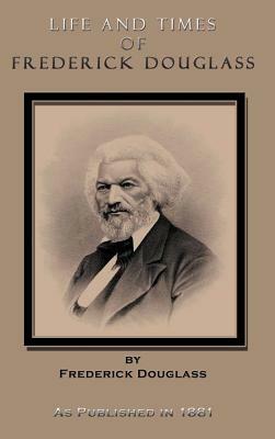 Life and Times of Frederick Douglass: His Early Life as a Slave, His Escape from Bondage, and His Complete History to the Present Time by Frederick Douglass