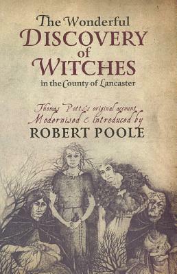 The Wonderful Discovery of Witches in the County of Lancaster: Thomas Pott's Original Account Modernized & Introduced by Robert Poole by Robert Poole