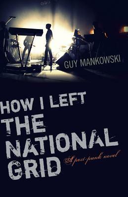 How I Left the National Grid: A Post-Punk Novel by Guy Mankowski