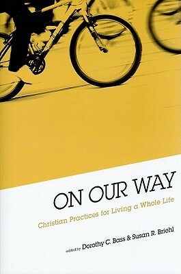 On Our Way: Christian Practices for Living a Whole Life by Susan R. Briehl, Dorothy C. Bass