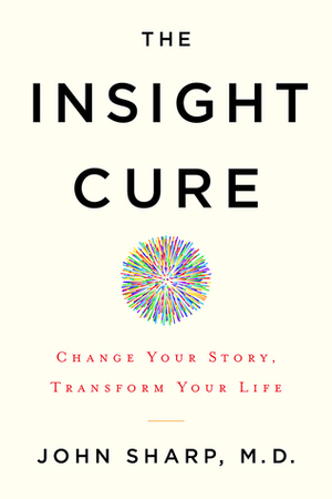 The Insight Cure: Change Your Story, Transform Your Life by John Sharp