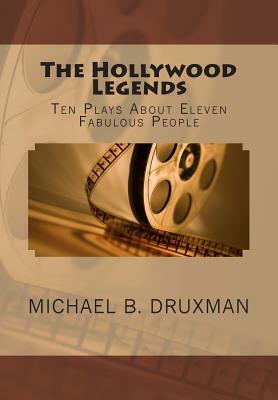 The Hollywood Legends: Ten Plays about Eleven Fabulous People by Michael B. Druxman