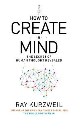 How to Create a Mind: The Secret of Human Thought Revealed by Ray Kurzweil