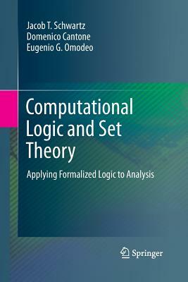 Computational Logic and Set Theory: Applying Formalized Logic to Analysis by Jacob T. Schwartz, Domenico Cantone, Eugenio G. Omodeo