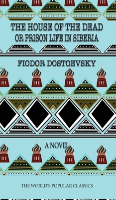 The House of the Dead: or Prison Life in Siberia by Fyodor Dostoevsky