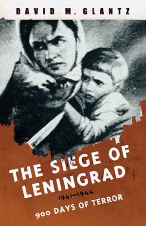 The Siege of Leningrad: 900 Days of Terror by David M. Glantz