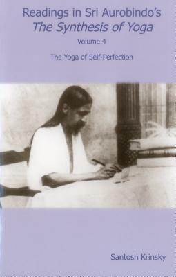Readings in Sri Aurobindo's the Synthesis of Yoga: The Yoga of Self-Perfection by Santosh Krinsky