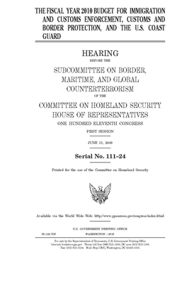 The fiscal year 2010 budget for Immigration and Customs Enforcement, Customs and Border Protection, and the U.S. Coast Guard by United St Congress, United States House of Representatives, Committee on Homeland Security (house)