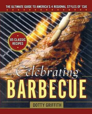 Celebrating Barbecue: The Ultimate Guide to America's 4 Regional Styles by Dotty Griffith