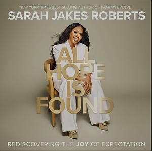 All Hope Is Found: Rediscovering the Joy of Expectation by Sarah Jakes Roberts
