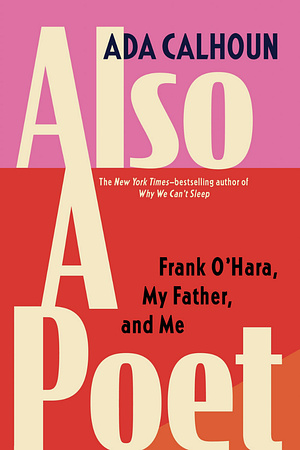 Also a Poet: Frank O'Hara, My Father, and Me by Ada Calhoun