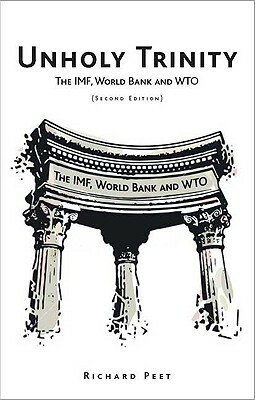 Unholy Trinity: The Imf, World Bank and Wto by Richard Peet