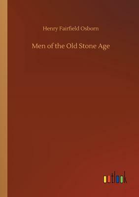 Men of the Old Stone Age by Henry Fairfield Osborn