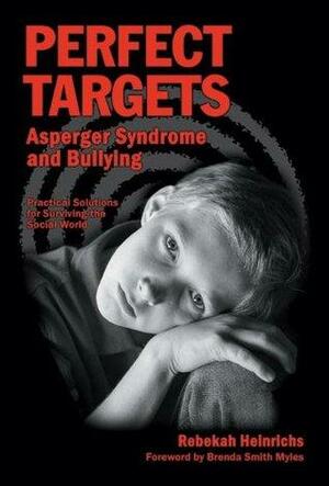 Perfect Targets: Asperger Syndrome and Bullying; Practical Solutions for Surviving the Social World by Rebekah Heinrichs, Brenda Smith Myles