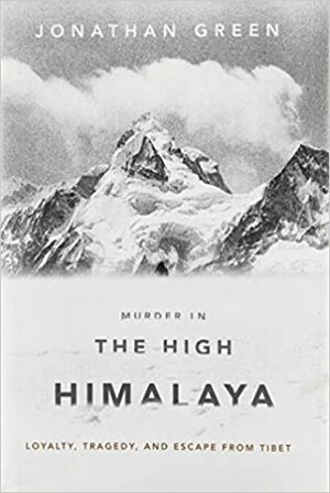 Murder in the High Himalaya: Loyalty, Tragedy and Escape from Tibet by Jonathan Green