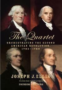 The Quartet: Orchestrating the Second American Revolution, 1783-1789 by Joseph J. Ellis