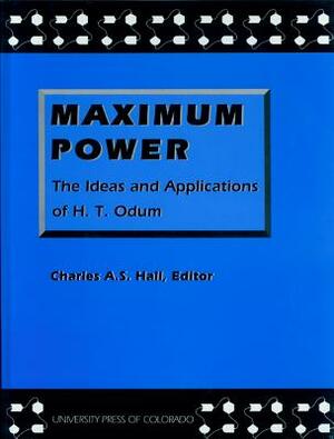 Maximum Power: The Ideas and Applications of H.T. Odum by Howard T. Odum, Charles Hall