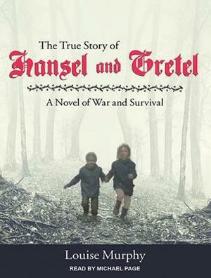 The True Story of Hansel and Gretel: A Novel of War and Survival by Louise Murphy, Michael Page