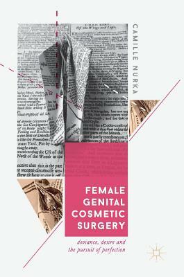 Female Genital Cosmetic Surgery: Deviance, Desire and the Pursuit of Perfection by Camille Nurka