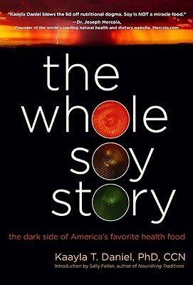 The Whole Soy Story: The Dark Side of America's Favorite Health Food by Kaayla T. Daniel