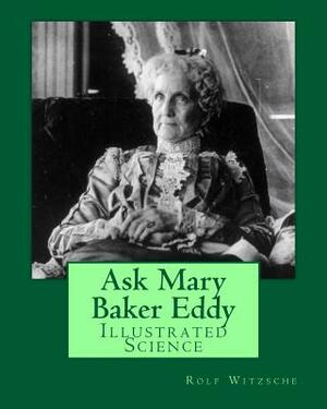 Ask Mary Baker Eddy: Illustrated Science by Rolf A. F. Witzsche