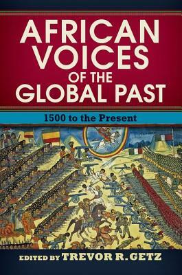 African Voices of the Global Past: 1500 to the Present by Trevor R. Getz