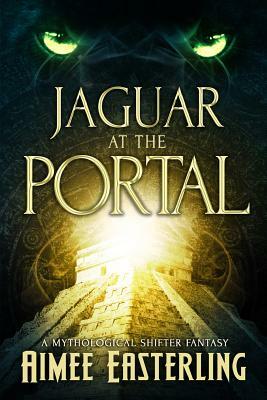 Jaguar at the Portal: A Mythological Shifter Fantasy by Aimee Easterling