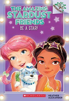 Be a Star!: A Branches Book (the Amazing Stardust Friends #2), Volume 2 by Heather Alexander
